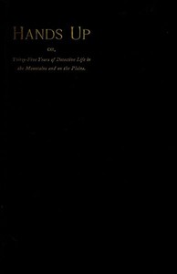 Hands Up; or, Thirty-Five Years of Detective Life in the Mountains and on the…