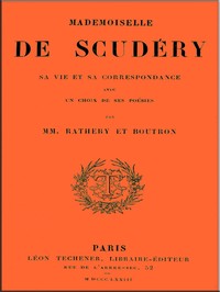 Mademoiselle de Scudéry, sa vie et sa correspondance, avec un choix de ses…