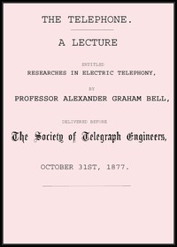 The telephone : a lecture entitled Researches in electric telephony