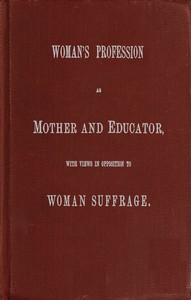 Woman's Profession as Mother and Educator, with Views in Opposition to Woman…