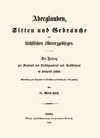 Aberglauben, Sitten und Gebräuche des sächsischen Obererzgebirges: Ein Beitrag…