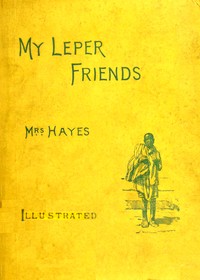 My leper friends : An account of personal work among lepers, and of their…