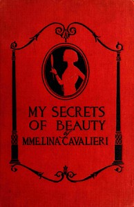 My secrets of beauty : Including more than 1,000 valuable recipes for preparations used and recommended by Mme. Cavalieri herself