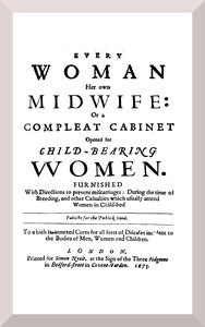 Every woman her own midwife : Or a compleat cabinet opened for child-bearing…
